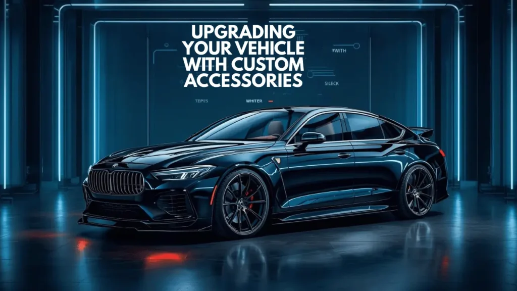 Benefits of Upgrading Your Vehicle with Custom Accessories